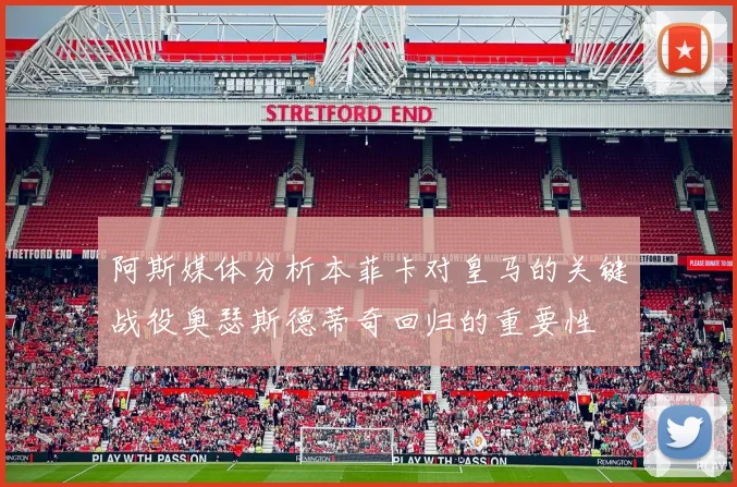 阿斯媒体分析本菲卡对皇马的关键战役奥瑟斯德蒂奇回归的重要性