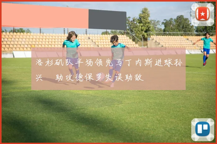 洛杉矶队半场领先马丁内斯进球孙兴慜助攻德保罗失误助敌