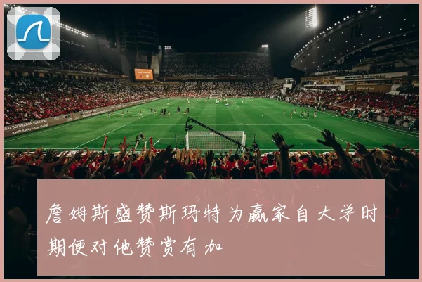 詹姆斯盛赞斯玛特为赢家自大学时期便对他赞赏有加