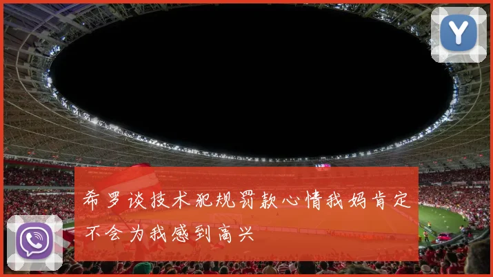 希罗谈技术犯规罚款心情我妈肯定不会为我感到高兴