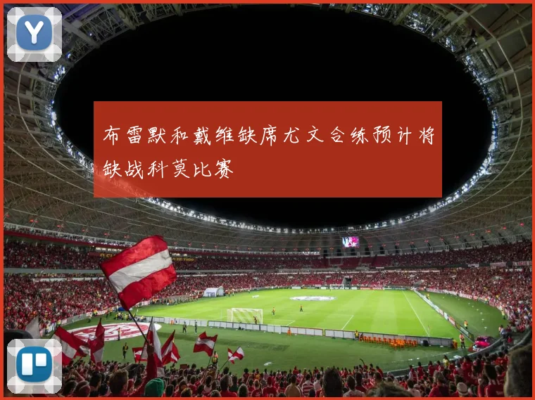 布雷默和戴维缺席尤文合练预计将缺战科莫比赛