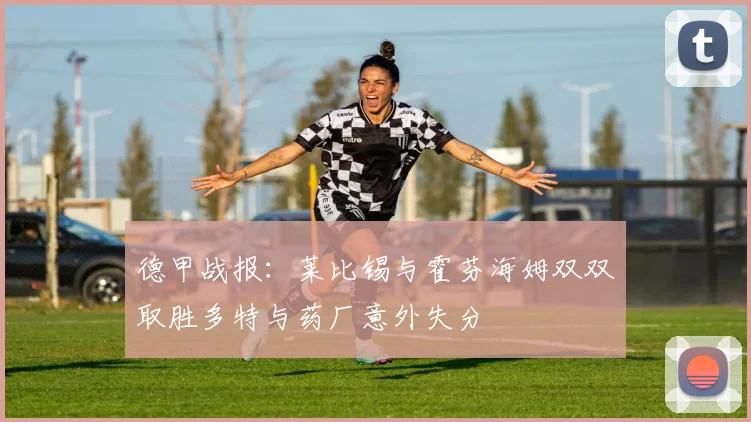 德甲战报：莱比锡与霍芬海姆双双取胜多特与药厂意外失分