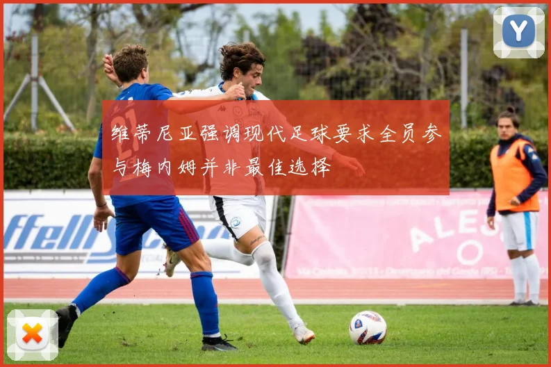 维蒂尼亚强调现代足球要求全员参与梅内姆并非最佳选择