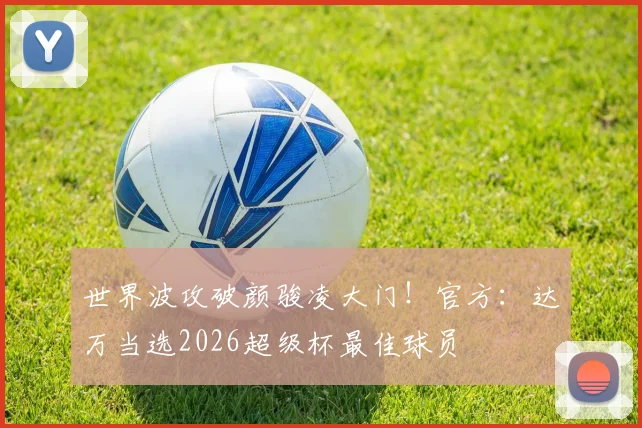 世界波攻破颜骏凌大门！官方：达万当选2026超级杯最佳球员