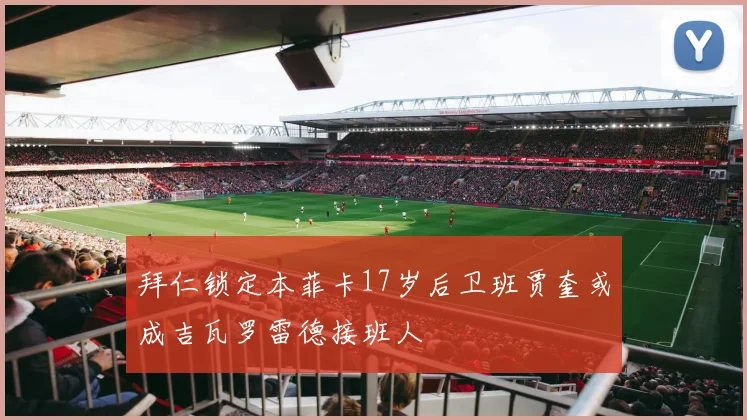 拜仁锁定本菲卡17岁后卫班贾奎或成吉瓦罗雷德接班人