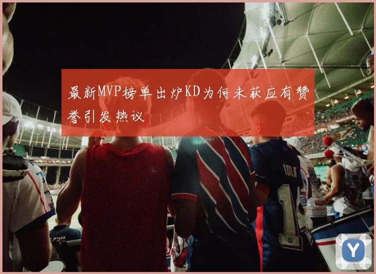 最新MVP榜单出炉KD为何未获应有赞誉引发热议