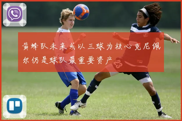 黄蜂队未来或以三球为核心克尼佩尔仍是球队最重要资产