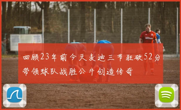 回顾23年前今天麦迪三节狂砍52分带领球队战胜公牛创造传奇