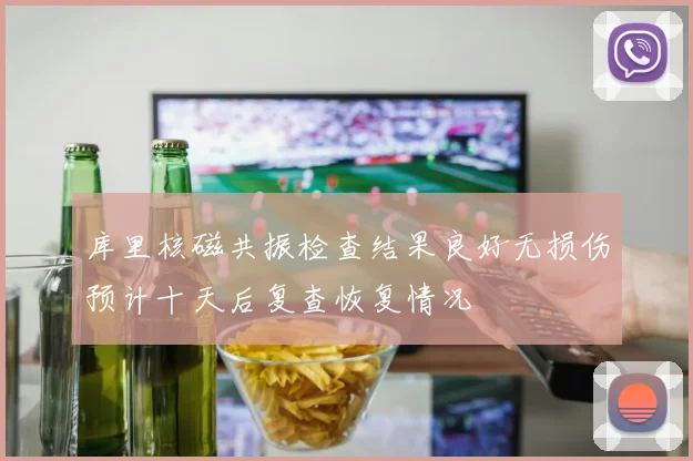 库里核磁共振检查结果良好无损伤预计十天后复查恢复情况