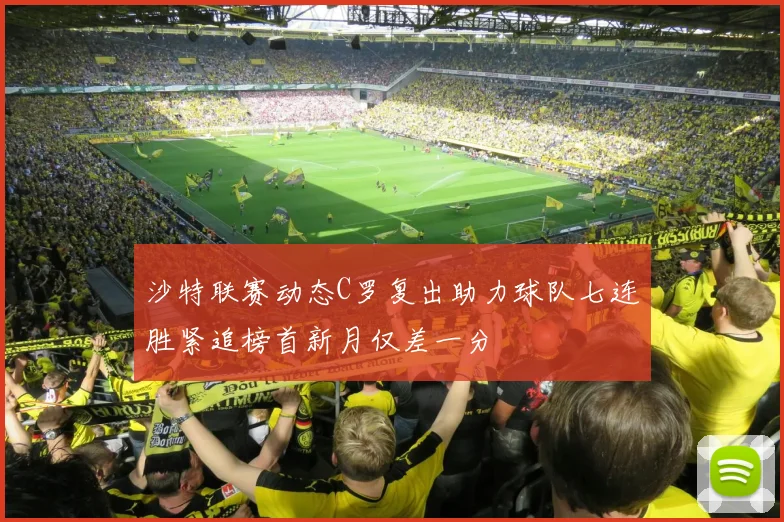 沙特联赛动态C罗复出助力球队七连胜紧追榜首新月仅差一分